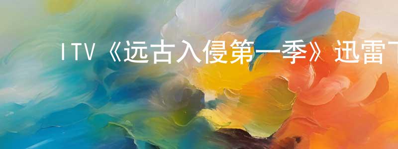﻿陈良博发布﻿ITV《远古入侵第一季》迅雷下载/在线观看/百度云-魔幻/科幻-美剧天堂